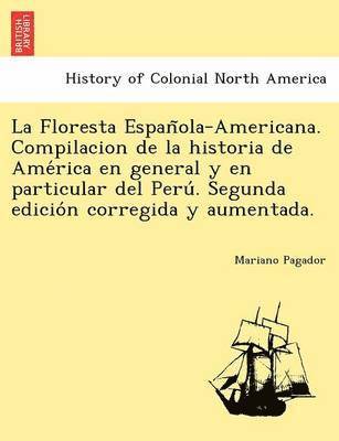 bokomslag La Floresta Espan&#771;ola-Americana. Compilacion de la historia de Ame&#769;rica en general y en particular del Peru&#769;. Segunda edicio&#769;n corregida y aumentada.