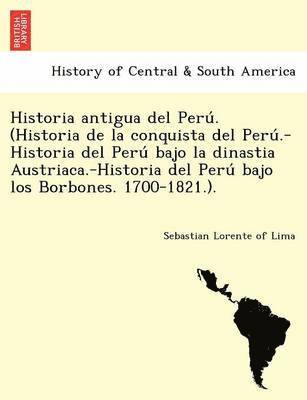 Sebastian Lorente of Lima - Historia antigua del Perú. (Historia de la conquista del Perú.-Historia del Perú bajo la dinastia Austriaca.-Historia del Perú bajo los Borbones. 1700-1821.)., Häftad
