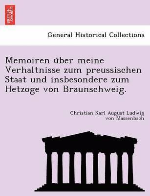 Memoiren u&#776;ber meine Verhaltnisse zum preussischen Staat und insbesondere zum Hetzoge von Braunschweig. 1