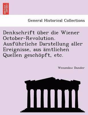 Denkschrift ber die Wiener October-Revolution. Ausfhrliche Darstellung aller Ereignisse, aus mtlichen Quellen geschpft, etc. 1