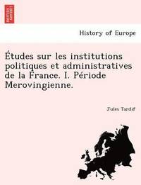 bokomslag Etudes Sur Les Institutions Politiques Et Administratives de La France. I. Periode Merovingienne.