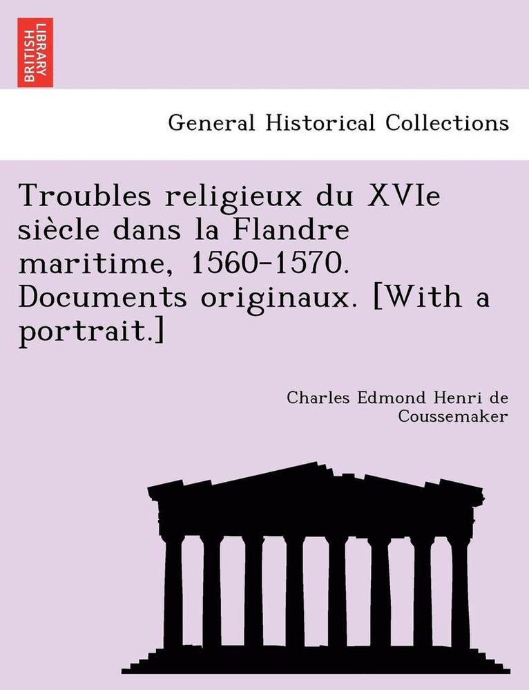 Charles Edmond Henri de Coussemaker - Troubles religieux du XVIe siècle dans la Flandre maritime, 1560-1570. Documents originaux. [With a portrait.], Häftad