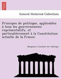 bokomslag Principes de Politique, Applicables a Tous Les Gouvernemens Repre Sentatifs, Et Particulie Rement a la Constitution Actuelle de La France.
