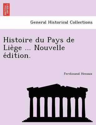 Histoire du Pays de Lie&#768;ge ... Nouvelle e&#769;dition. 1