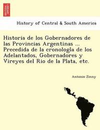 bokomslag Historia de los Gobernadores de las Provincias Argentinas ... Precedida de la cronologi&#769;a de los Adelantados, Gobernadores y Vireyes del Rio de la Plata, etc.