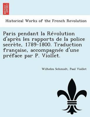 Paris Pendant La Revolution D'Apres Les Rapports de La Police Secrete, 1789-1800. Traduction Francaise, Accompagnee D'Une Preface Par P. Viollet. 1