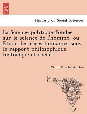 bokomslag La Science Politique Fonde E Sur La Science de L'Homme, Ou E Tude Des Races Humaines Sous Le Rapport Philosophique, Historique Et Social.