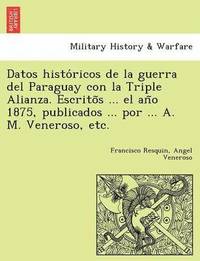 bokomslag Datos Histo Ricos de La Guerra del Paraguay Con La Triple Alianza. Escrito S ... El an O 1875, Publicados ... Por ... A. M. Veneroso, Etc.