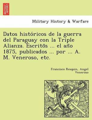 bokomslag Datos Histo Ricos de La Guerra del Paraguay Con La Triple Alianza. Escrito S ... El an O 1875, Publicados ... Por ... A. M. Veneroso, Etc.