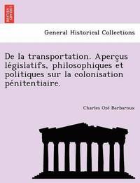 bokomslag de La Transportation. Aperc Us Le Gislatifs, Philosophiques Et Politiques Sur La Colonisation Pe Nitentiaire.