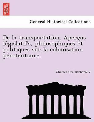 de La Transportation. Aperc Us Le Gislatifs, Philosophiques Et Politiques Sur La Colonisation Pe Nitentiaire. 1