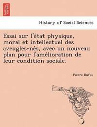 bokomslag Essai Sur L'e Tat Physique, Moral Et Intellectuel Des Aveugles-Ne S, Avec Un Nouveau Plan Pour L'Ame Lioration de Leur Condition Sociale.