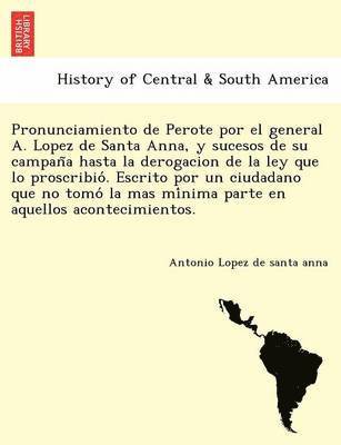 Antonio Lopez De Santa Anna, Antonio Lopez de santa anna - Pronunciamiento de Perote por el general A. Lopez de Santa Anna, y sucesos de su campaña hasta la derogacion de la ley que lo proscribió. Escrito por un ciudadano que no tomó la mas mínima parte en aquellos acontecimientos., Häftad