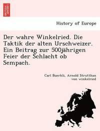 bokomslag Der Wahre Winkelried. Die Taktik Der Alten Urschweizer. Ein Beitrag Zur 500jahrigen Feier Der Schlacht OB Sempach.