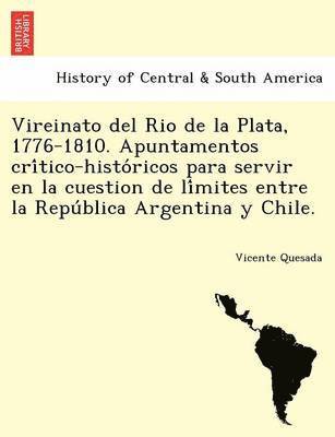 Vireinato del Rio de la Plata, 1776-1810. Apuntamentos cri&#769;tico-histo&#769;ricos para servir en la cuestion de li&#769;mites entre la Repu&#769;blica Argentina y Chile. 1