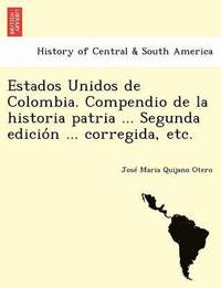 bokomslag Estados Unidos de Colombia. Compendio de la historia patria ... Segunda edicio&#769;n ... corregida, etc.