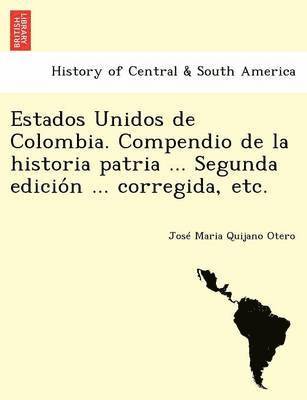 bokomslag Estados Unidos de Colombia. Compendio de la historia patria ... Segunda edicio?n ... corregida, etc.