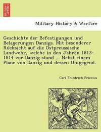 bokomslag Geschichte Der Befestigungen Und Belagerungen Danzigs. Mit Besonderer Ru Cksicht Auf Die Ostpreussische Landwehr, Welche in Den Jahren 1813-1814 VOR Danzig Stand ... Nebst Einem Plane Von Danzig Und