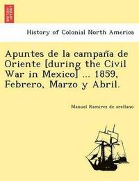 bokomslag Apuntes de La Campan a de Oriente [During the Civil War in Mexico] ... 1859, Febrero, Marzo y Abril.