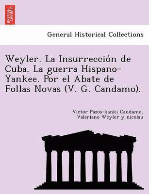 Weyler. La Insurreccio N de Cuba. La Guerra Hispano-Yankee. Por El Abate de Follas Novas (V. G. Candamo). 1