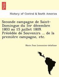 bokomslag Seconde Campagne de Saint-Domingue Du 1er de Cembre 1803 Au 15 Juillet 1809. Pre Ce de E de Souvenirs ... de La Premie Re Campagne, Etc.