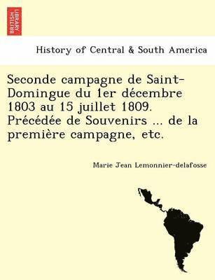 Seconde Campagne de Saint-Domingue Du 1er de Cembre 1803 Au 15 Juillet 1809. Pre Ce de E de Souvenirs ... de La Premie Re Campagne, Etc. 1