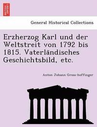 bokomslag Erzherzog Karl und der Weltstreit von 1792 bis 1815. Vaterla&#776;ndisches Geschichtsbild, etc.