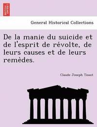 bokomslag de La Manie Du Suicide Et de L'Esprit de Re Volte, de Leurs Causes Et de Leurs Reme Des.