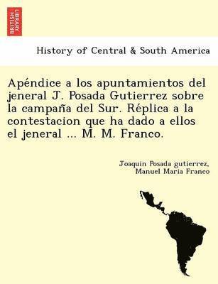 bokomslag Ape&#769;ndice a los apuntamientos del jeneral J. Posada Gutierrez sobre la campan&#771;a del Sur. Re&#769;plica a la contestacion que ha dado a ellos el jeneral ... M. M. Franco.