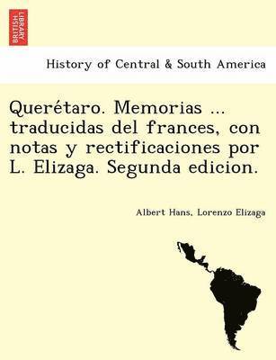 bokomslag Quere&#769;taro. Memorias ... traducidas del frances, con notas y rectificaciones por L. Elizaga. Segunda edicion.