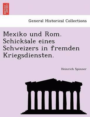 Heinrich Spinner - Mexiko Und ROM. Schicks Ale Eines Schweizers in Fremden Kriegsdiensten., Häftad
