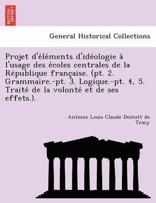 Antoine Louis Claude Destutt de Tracy - Projet d'éléments d'idéologie à l'usage des écoles centrales de la République française. (pt. 2. Grammaire.-pt. 3. Logique.-pt. 4, 5. Traité de la volonté et de ses effets.)., Häftad