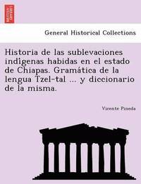 bokomslag Historia de las sublevaciones indi&#769;genas habidas en el estado de Chiapas. Grama&#769;tica de la lengua Tzel-tal ... y diccionario de la misma.
