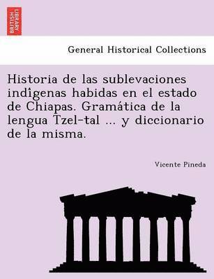 bokomslag Historia de las sublevaciones indi?genas habidas en el estado de Chiapas. Grama?tica de la lengua Tzel-tal ... y diccionario de la misma.