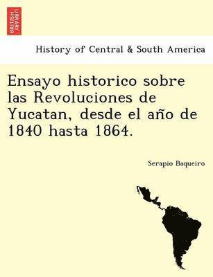 bokomslag Ensayo historico sobre las Revoluciones de Yucatan, desde el an?o de 1840 hasta 1864.
