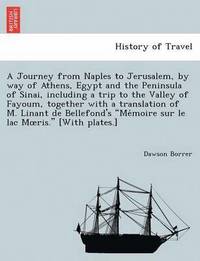 bokomslag A Journey from Naples to Jerusalem, by way of Athens, Egypt and the Peninsula of Sinai, including a trip to the Valley of Fayoum, together with a translation of M. Linant de Bellefond's