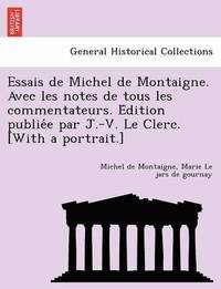 bokomslag Essais de Michel de Montaigne. Avec les notes de tous les commentateurs. E&#769;dition publie&#769;e par J.-V. Le Clerc. [With a portrait.]
