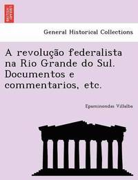 bokomslag A Revoluc A O Federalista Na Rio Grande Do Sul. Documentos E Commentarios, Etc.