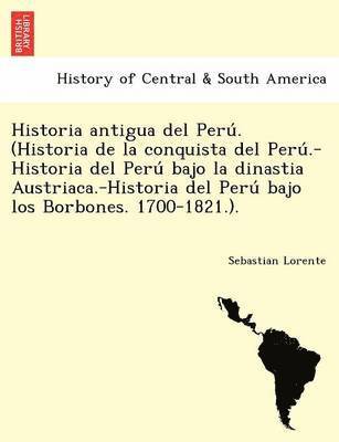 Sebastian Lorente - Historia antigua del Perú. (Historia de la conquista del Perú.-Historia del Perú bajo la dinastia Austriaca.-Historia del Perú bajo los Borbones. 1700-1821.)., Häftad