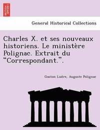 bokomslag Charles X. Et Ses Nouveaux Historiens. Le Minist Re Polignac. Extrait Du "Correspondant.."