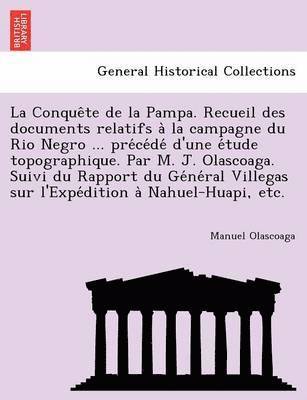 bokomslag La Conque Te de La Pampa. Recueil Des Documents Relatifs a la Campagne Du Rio Negro ... Pre Ce de D'Une E Tude Topographique. Par M. J. Olascoaga. Suivi Du Rapport Du GE Ne Ral Villegas Sur L'Expe