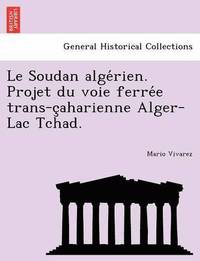 bokomslag Le Soudan Alge Rien. Projet Du Voie Ferre E Trans-C Aharienne Alger-Lac Tchad.
