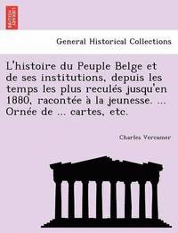 bokomslag L'histoire du Peuple Belge et de ses institutions, depuis les temps les plus reculs jusqu'en 1880, raconte  la jeunesse. ... Orne de ... cartes, etc.