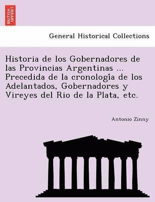 Antonio Zinny - Historia de los Gobernadores de las Provincias Argentinas ... Precedida de la cronología de los Adelantados, Gobernadores y Vireyes del Rio de la Plata, etc., Häftad