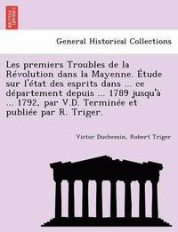bokomslag Les Premiers Troubles de La Revolution Dans La Mayenne. Etude Sur L'Etat Des Esprits Dans ... Ce Departement Depuis ... 1789 Jusqu'a ... 1792, Par V.D