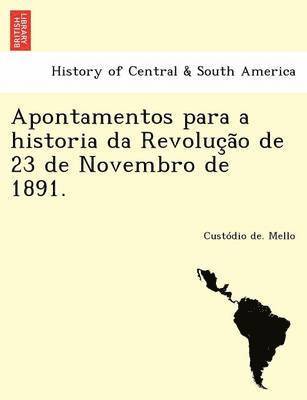 Apontamentos Para a Historia Da Revoluc A O de 23 de Novembro de 1891. 1