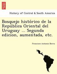 bokomslag Bosquejo histo rico de la Repu blica Oriental del Uruguay ... Segunda edicion, aumentada, etc.
