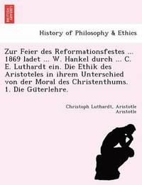 bokomslag Zur Feier Des Reformationsfestes ... 1869 Ladet ... W. Hankel Durch ... C. E. Luthardt Ein. Die Ethik Des Aristoteles in Ihrem Unterschied Von Der Mor