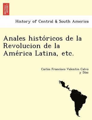 bokomslag Anales histo?ricos de la Revolucion de la Ame?rica Latina, etc.