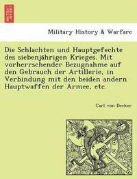 bokomslag Die Schlachten Und Hauptgefechte Des Siebenja Hrigen Krieges. Mit Vorherrschender Bezugnahme Auf Den Gebrauch Der Artillerie, in Verbindung Mit Den Be
